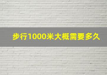 步行1000米大概需要多久