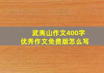 武夷山作文400字优秀作文免费版怎么写