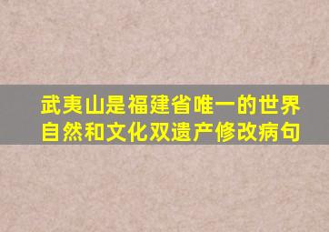 武夷山是福建省唯一的世界自然和文化双遗产修改病句