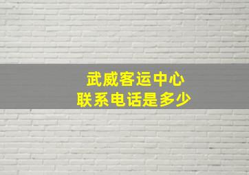 武威客运中心联系电话是多少