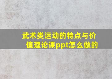 武术类运动的特点与价值理论课ppt怎么做的