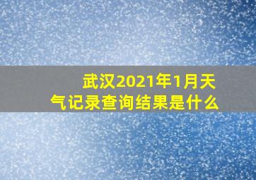 武汉2021年1月天气记录查询结果是什么