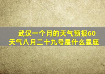 武汉一个月的天气预报60天气八月二十九号是什么星座