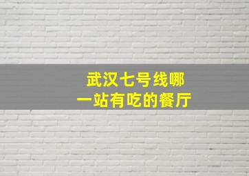 武汉七号线哪一站有吃的餐厅