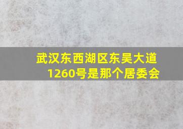 武汉东西湖区东吴大道1260号是那个居委会