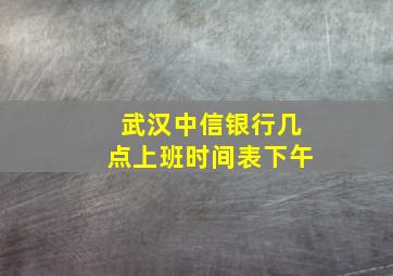 武汉中信银行几点上班时间表下午