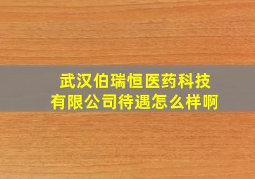 武汉伯瑞恒医药科技有限公司待遇怎么样啊