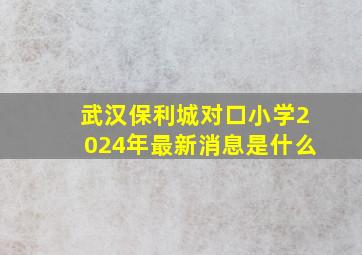 武汉保利城对口小学2024年最新消息是什么