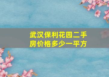 武汉保利花园二手房价格多少一平方