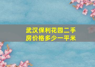 武汉保利花园二手房价格多少一平米