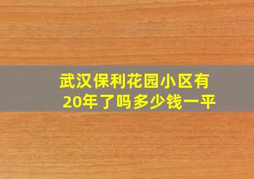 武汉保利花园小区有20年了吗多少钱一平