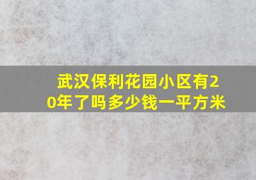 武汉保利花园小区有20年了吗多少钱一平方米