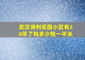 武汉保利花园小区有20年了吗多少钱一平米