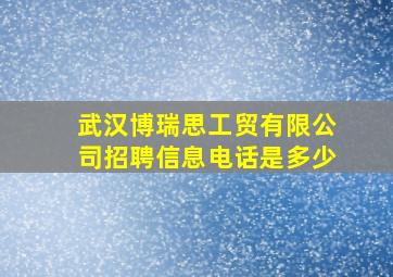 武汉博瑞思工贸有限公司招聘信息电话是多少