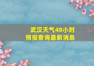 武汉天气48小时预报查询最新消息