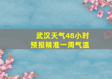 武汉天气48小时预报精准一周气温