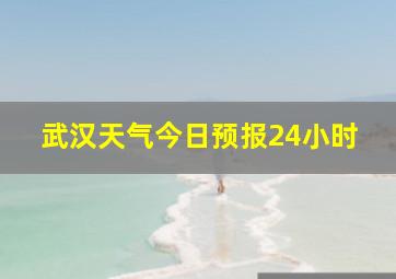 武汉天气今日预报24小时