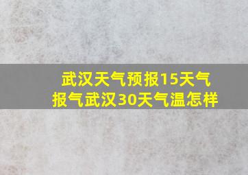 武汉天气预报15天气报气武汉30天气温怎样