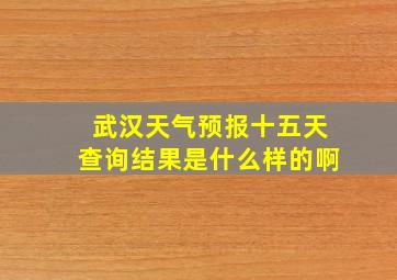 武汉天气预报十五天查询结果是什么样的啊