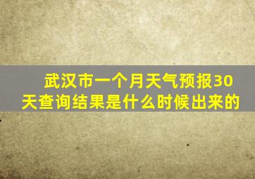 武汉市一个月天气预报30天查询结果是什么时候出来的