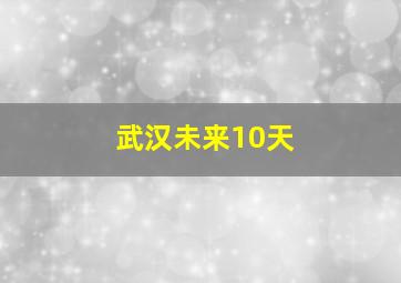 武汉未来10天