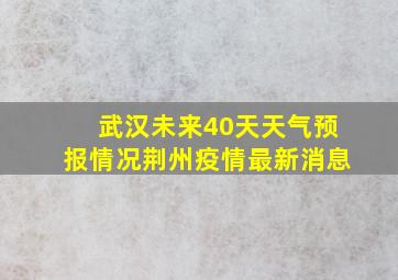 武汉未来40天天气预报情况荆州疫情最新消息