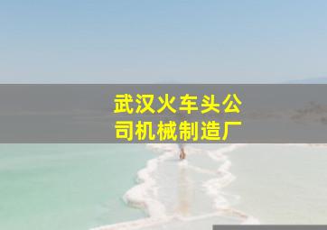 武汉火车头公司机械制造厂