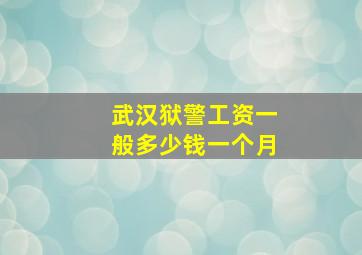 武汉狱警工资一般多少钱一个月