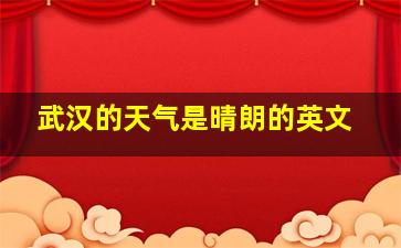 武汉的天气是晴朗的英文