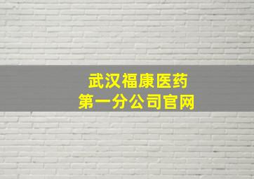 武汉福康医药第一分公司官网