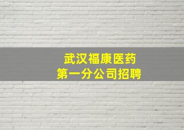 武汉福康医药第一分公司招聘