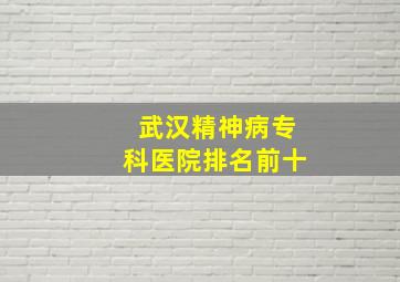 武汉精神病专科医院排名前十