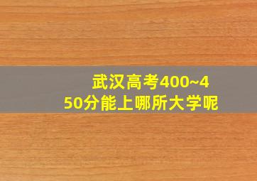 武汉高考400~450分能上哪所大学呢