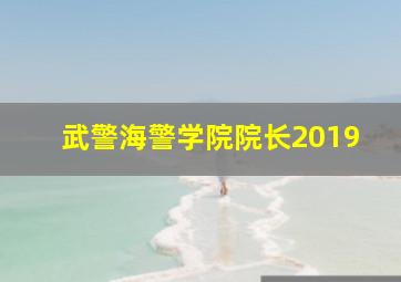 武警海警学院院长2019