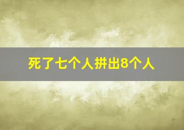 死了七个人拼出8个人