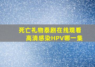 死亡礼物泰剧在线观看高清感染HPV哪一集