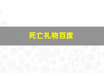 死亡礼物百度