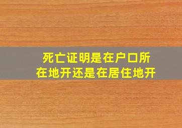 死亡证明是在户口所在地开还是在居住地开