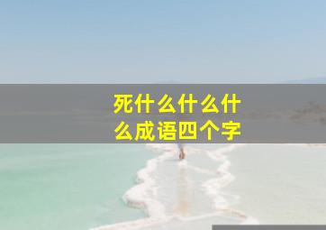 死什么什么什么成语四个字