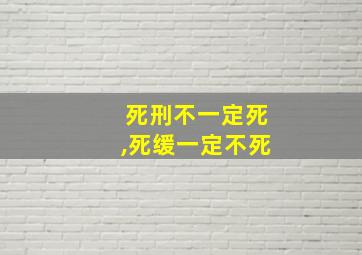 死刑不一定死,死缓一定不死