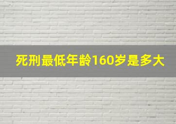 死刑最低年龄160岁是多大