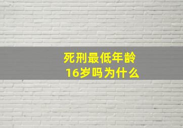 死刑最低年龄16岁吗为什么