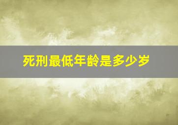 死刑最低年龄是多少岁