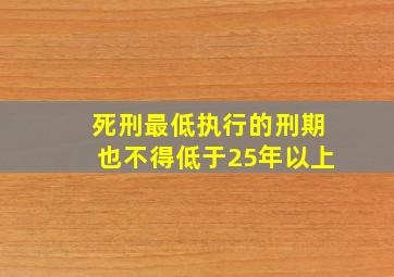 死刑最低执行的刑期也不得低于25年以上