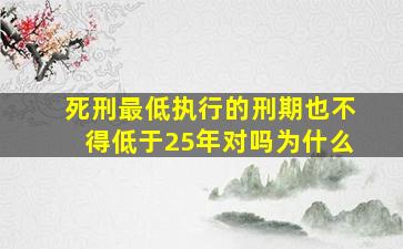 死刑最低执行的刑期也不得低于25年对吗为什么