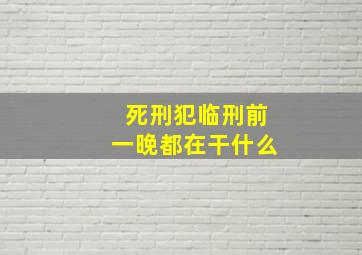 死刑犯临刑前一晚都在干什么