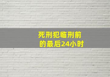 死刑犯临刑前的最后24小时