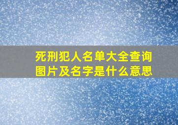 死刑犯人名单大全查询图片及名字是什么意思