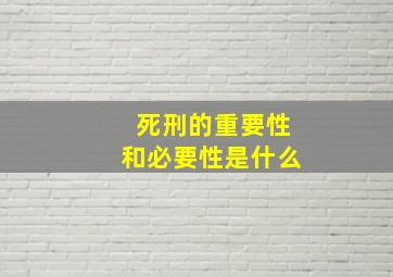 死刑的重要性和必要性是什么