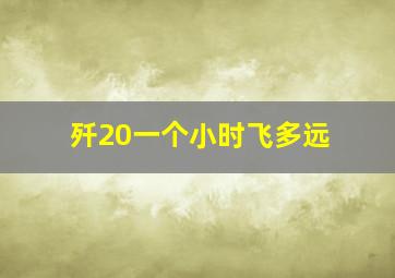 歼20一个小时飞多远